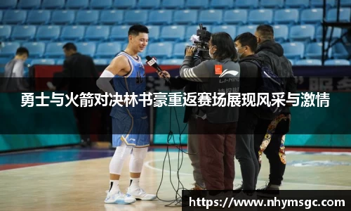勇士与火箭对决林书豪重返赛场展现风采与激情