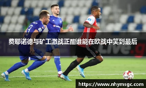 费耶诺德与矿工激战正酣谁能在欧战中笑到最后